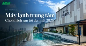 Điều hòa trung tâm cho khách sạn tối ưu nhất 2026