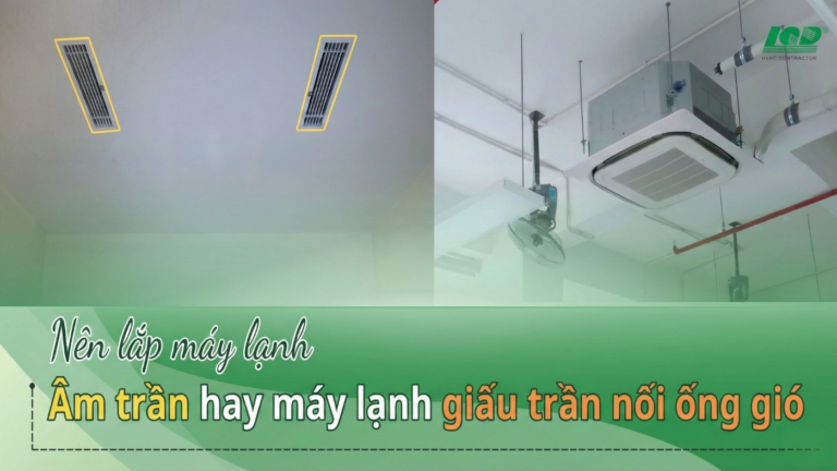 Nên lắp máy lạnh âm trần hay máy lạnh giấu trần nối ống gió
