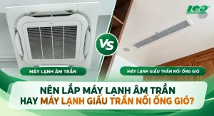 Nên lắp máy lạnh âm trần hay máy lạnh giấu trần nối ống gió
