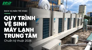 Quy trình vệ sinh máy lạnh trung tâm chuẩn kỹ thuật 2026