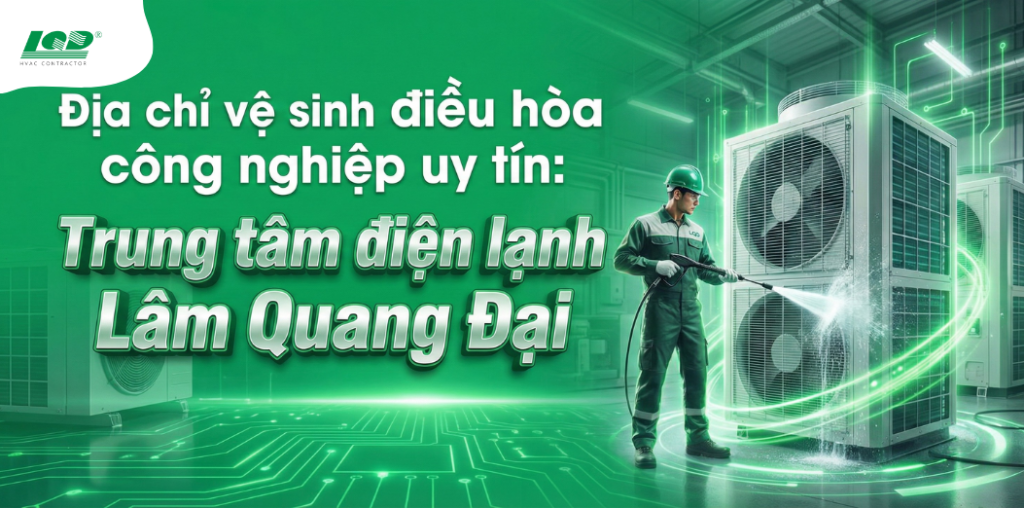 Địa chỉ vệ sinh điều hòa công nghiệp uy tín_ Trung tâm điện lạnh Lâm Quang Đại